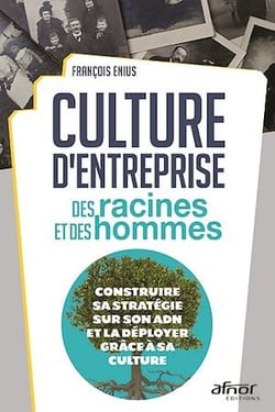 Culture d’entreprise : des racines et des hommes - Construire sa stratégie sur son ADN et la déployer grâce à sa culture