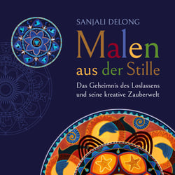 Malen aus der Stille - Das Geheimnis des Loslassens  und seine kreative Zauberwelt