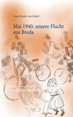 Mai 1940, unsere Flucht aus Breda - Die Erlebnisse eines sechsjährigen Mädchens