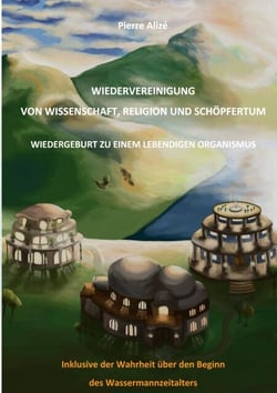 Wiedervereinigung von Wissenschaft, Religion und Schöpfertum - Wiedergeburt zu einem lebendigen Organismus