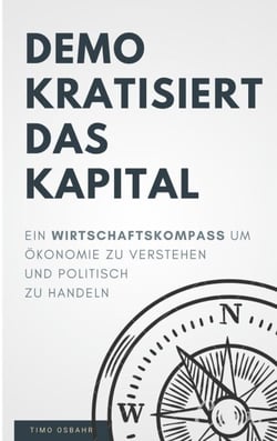 Demokratisiert das Kapital - Ein Wirtschaftskompass, um Ökonomie zu verstehen und politisch zu handeln