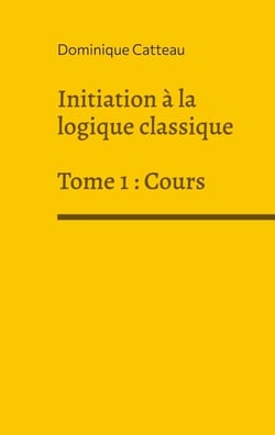Initiation à la logique classique - Tome 1 : Cours