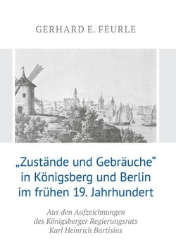 „Zustände und Gebräuche“ in Königsberg und Berlin im frühen 19.Jahrhundert - Aus den Aufzeichnungen des Königsberger Regierungsrats Karl Heinrich Bartisius