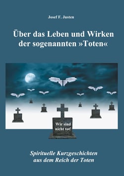 Über das Leben und Wirken der sogenannten »Toten« - Spirituelle Kurzgeschichten aus dem Reich der Toten