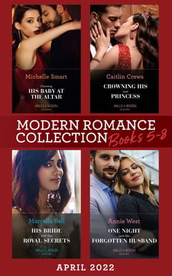 Modern Romance April 2022 Books 5-8 - Claiming His Baby at the Altar / Crowning His Lost Princess / His Bride with Two Royal Secrets / One Night with Her Forgotten Husband