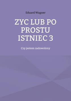 Zyc lub po prostu istniec 3 - Czy jestem zadowolony