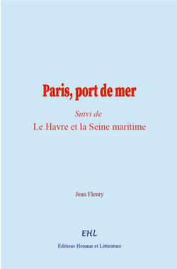 Paris, port de mer - (Suivi de) Le Havre et la Seine maritime