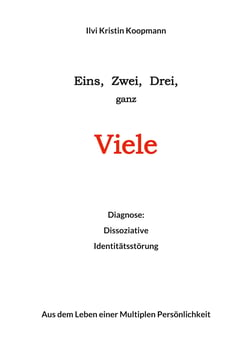 Eins, Zwei, Drei, ganz Viele - Diagnose: Dissoziative Identitätstörung. Aus dem Leben einer Multiplen Persönlichkeit