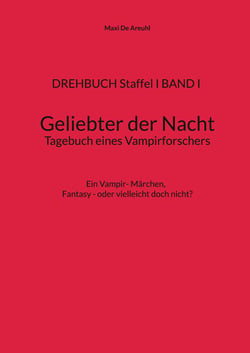 DREHBUCH Staffel I BAND I Geliebter der Nacht Tagebuch eines Vampirforschers - Ein Vampir- Märchen. Fantasy - oder vielleicht doch nicht?
