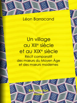 Un village au XIIe siècle et au XIXe siècle - Récit comparatif des moeurs du Moyen Âge et des moeurs modernes