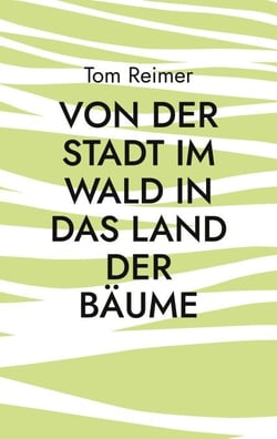 Von der Stadt im Wald in das Land der Bäume - Ein alternativer Lebensratgeber für Migranten und andere Menschen