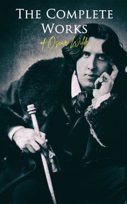 The Complete Works of Oscar Wilde - Plays, Novel, Poetry, Short Stories, Fairy Tales, Philosophical Essays, Literary Reviews, Articles, Letters &amp; Biography
