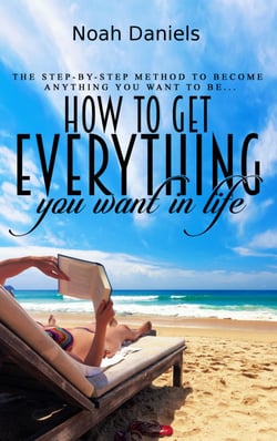 How to Get Everything You Want in Life - The step-by-step method to become anything you want to be