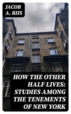 How the Other Half Lives: Studies Among the Tenements of New York