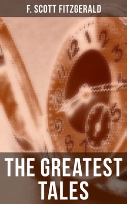 The Greatest Tales of F. Scott Fitzgerald - Bernice Bobs Her Hair, The Curious Case of Benjamin Button, The Diamond as Big as the Ritz, Winter Dreams, Babylon Revisited…