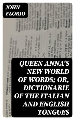 Queen Anna's New World of Words; or, Dictionarie of the Italian and English Tongues
