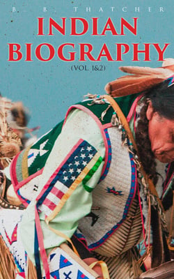 Indian Biography (Vol. 1&amp;2) - The Lives of the Distinguished Orators, Warriors, Statesmen, and Other Remarkable Characters among Native North Americans