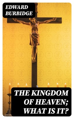 The Kingdom of Heaven; What is it?