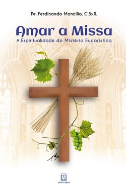Amar a Missa - A Espiritualidade do Mistério Eucarístico