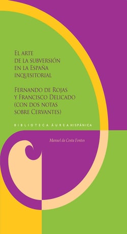 El arte de la subversión en la España inquisitorial - Fernando de Rojas y Francisco Delicado (con dos notas sobre Cervantes)