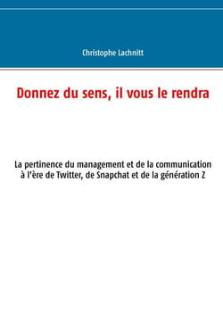 Donnez du sens, il vous le rendra - La pertinence du management et de la communication à l’ère de Twitter, de Snapchat et de la génération Z
