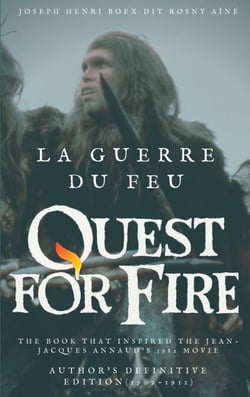 La Guerre du feu (Quest for Fire) : The book that inspired the Jean-Jacques Annaud's 1982 movie - Author's definitive edition (1909-1911)