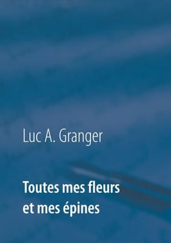 Toutes mes fleurs et mes épines - Mon ultime recueil de chants et de poésie