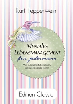 Mentales Lebensmanagement für jedermann - Wer sich selbst führen kann, kann auch andere führen