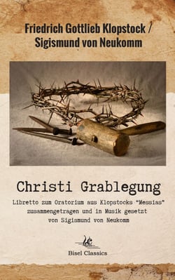 Christi Grablegung - Oratorium  aus Klopstocks Messias  Zusammengetragen und in Musik gesetzt