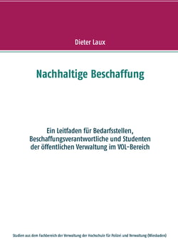 Nachhaltige Beschaffung - Ein Leitfaden für Bedarfsstellen, Beschaffungsverantwortliche und Studenten der öffentlichen Verwaltung im VOL-Bereich