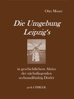 Die Umgebung Leipzig's in geschichtlichem Abriss der nächstliegenden sechsundfünfzig Dörfer
