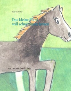 Das kleine Pferd will schwimmen lernen - und andere Geschichten