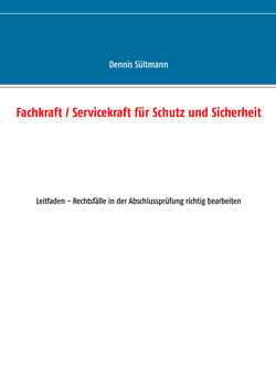 Fachkraft / Servicekraft für Schutz und Sicherheit - Leitfaden - Rechtsfälle in der Abschlussprüfung richtig bearbeiten