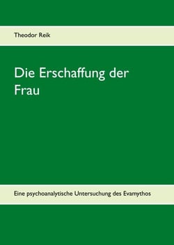 Die Erschaffung der Frau - Eine psychoanalytische Untersuchung des Evamythos