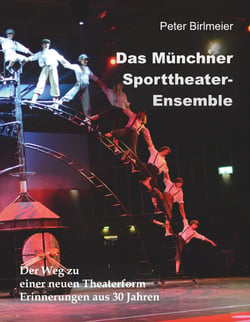 Das Münchner Sporttheater-Ensemble - Der Weg zu einer neuen Theaterform. Erinnerungen aus 30 Jahren.