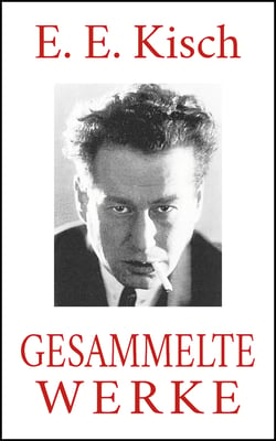 E. E. Kisch - Gesammelte Werke - Der rasende Reporter. Paradies Amerika. Schreib das auf, Kisch! Marktplatz der Sensationen. Landung in Australien. Der Mädchenhirt. Hetzjagd ...