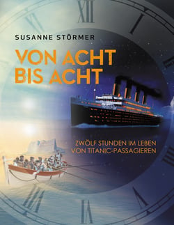 Von acht bis acht. Zwölf Stunden im Leben von Titanic-Passagieren - Eine Jungfernfahrt wird zu einem Albtraum