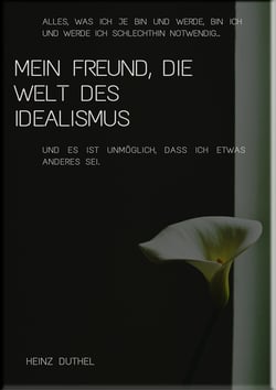 Mein Freund, die Welt des Idealismus - ALLES, WAS ICH JE BIN UND WERDE, BIN ICH UND WERDE ICH SCHLECHTHIN NOTWENDIG