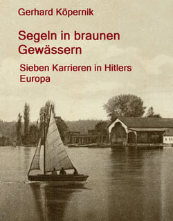 Segeln in braunen Gewässern - Sieben Karrieren in Hitlers Europa