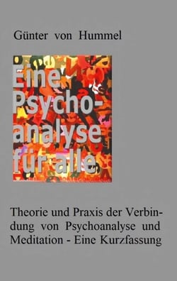 Eine Psychoanalyse für alle - Theorie und Praxis einer Verbindung von Psychoanalyse und Meditation - Eine Kurzfassung