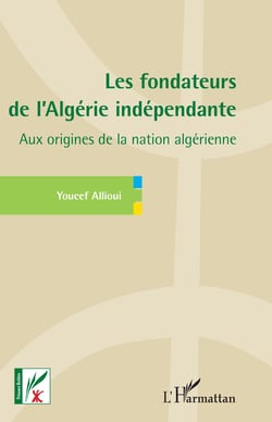 Les fondateurs de l'Algérie indépendante - Aux origines de la nation algérienne