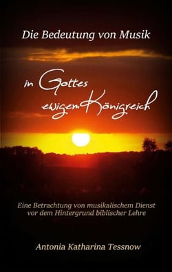 Die Bedeutung von Musik in Gottes ewigem Königreich - Eine Betrachtung von musikalischem Dienst vor dem Hintergrund biblischer Lehre oder: Warum wir hier sind