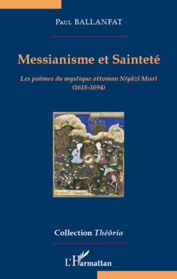 Messianisme et Sainteté - Les poèmes du mystique ottoman Niyâzî Misrî (1618-1694)