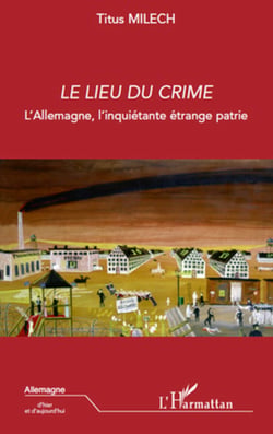 Le lieu du crime - L'Allemagne, l'inquiétante étrange patrie
