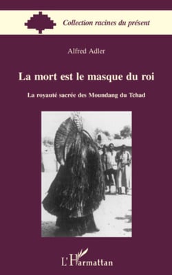 La mort est le masque du roi - La royauté sacrée des Moundang du Tchad