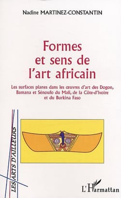 Formes et sens de l'art africain - Les surfaces planes dans les ?uvres d'art des Dogon, Bamana et Sénoufo du Mali, de la Côte d'Ivoire et du Burkina Faso