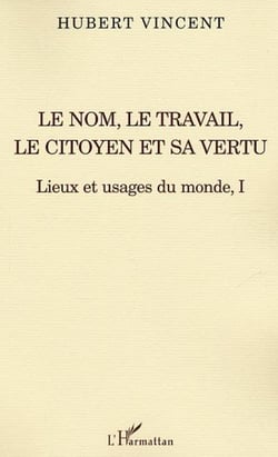 Le nom, le travail, le citoyen et sa vertu - Lieux et usages du monde, I