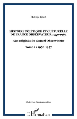 HISTOIRE POLITIQUE ET CULTURELLE DE FRANCE OBSERVATEUR 1950-1964 - Aux origines du Nouvel Observateur - Tome 1 : 1950-1957