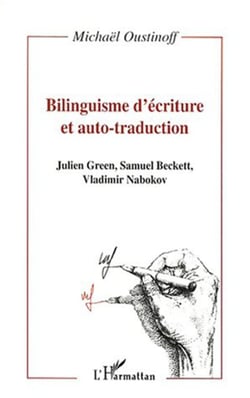 BILINGUISME D'ÉCRITURE ET AUTO-TRADUCTION - Julien Green, Samuel Beckett, Vladimir Nabokov - OUVRAGE NON DISPONIBLE ACTUELLEMENT EN VERSION PAPIER / EDITION ACTUALISÉE PRÉVUE POUR SEPTEMBRE 2010