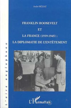 Franklin Roosevelt et la France (1939- 1945) - La diplomatie de l'entêtement